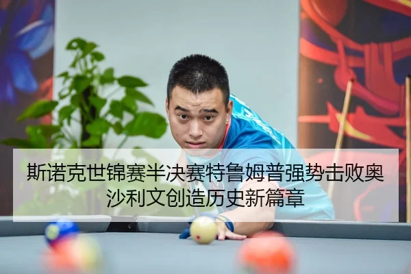 斯诺克世锦赛半决赛特鲁姆普强势击败奥沙利文创造历史新篇章